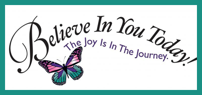 Believe In You Today! The Joy Is In The Journey.